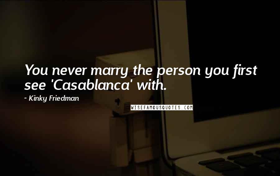 Kinky Friedman Quotes: You never marry the person you first see 'Casablanca' with.