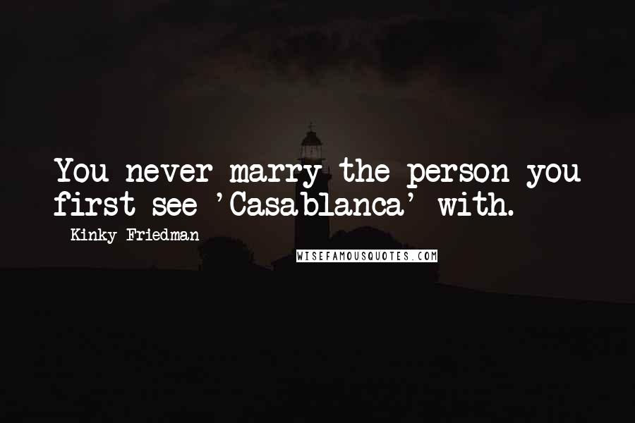 Kinky Friedman Quotes: You never marry the person you first see 'Casablanca' with.
