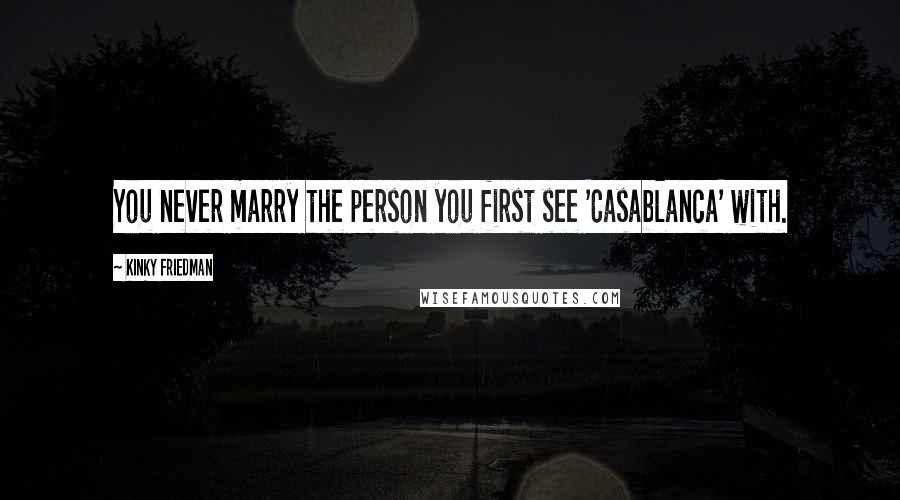 Kinky Friedman Quotes: You never marry the person you first see 'Casablanca' with.