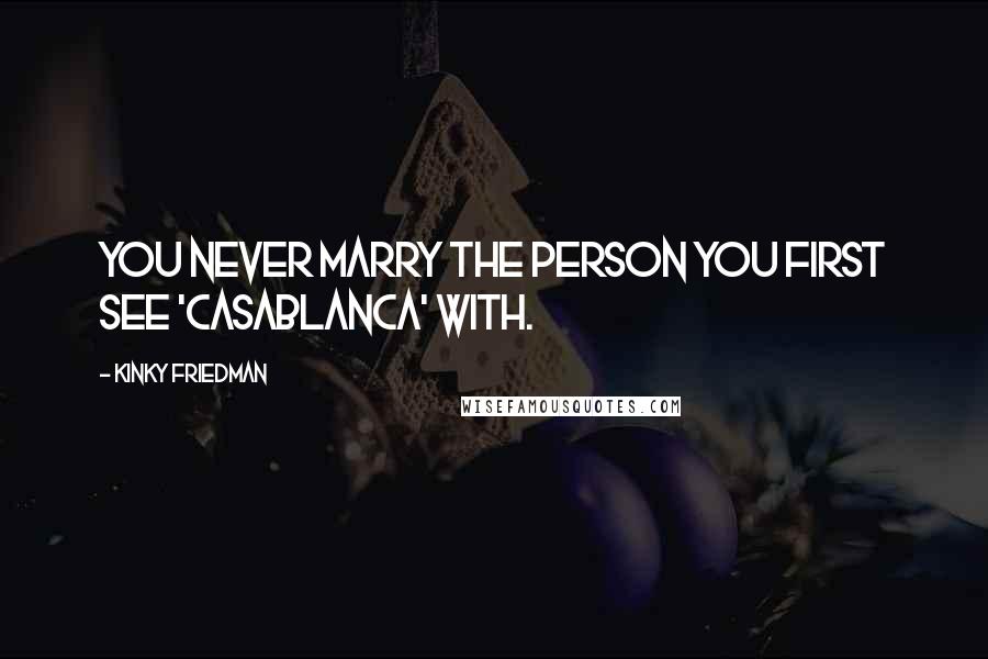 Kinky Friedman Quotes: You never marry the person you first see 'Casablanca' with.