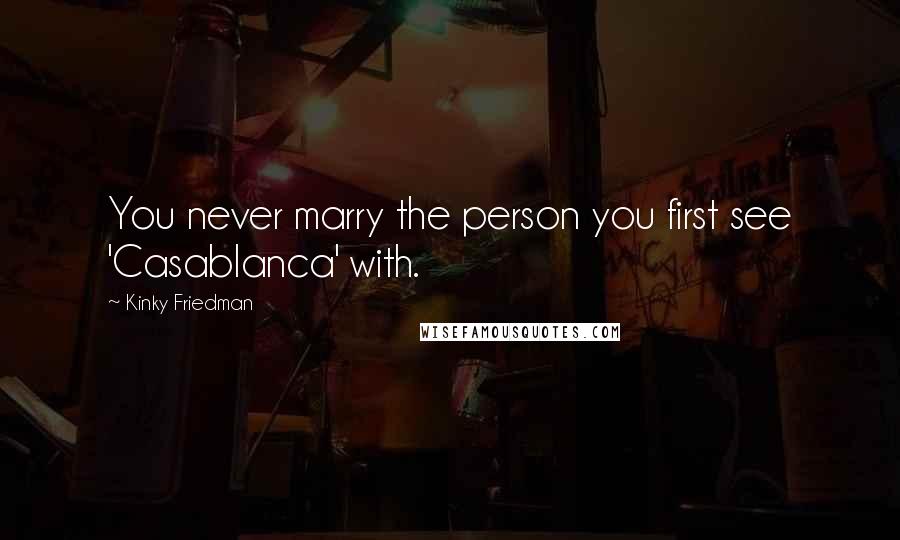 Kinky Friedman Quotes: You never marry the person you first see 'Casablanca' with.