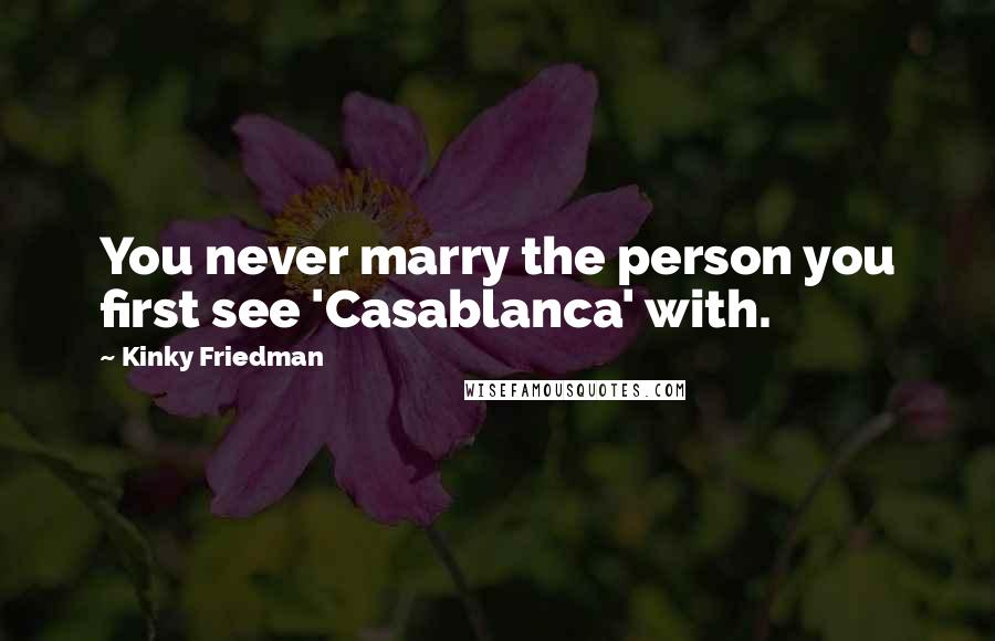 Kinky Friedman Quotes: You never marry the person you first see 'Casablanca' with.