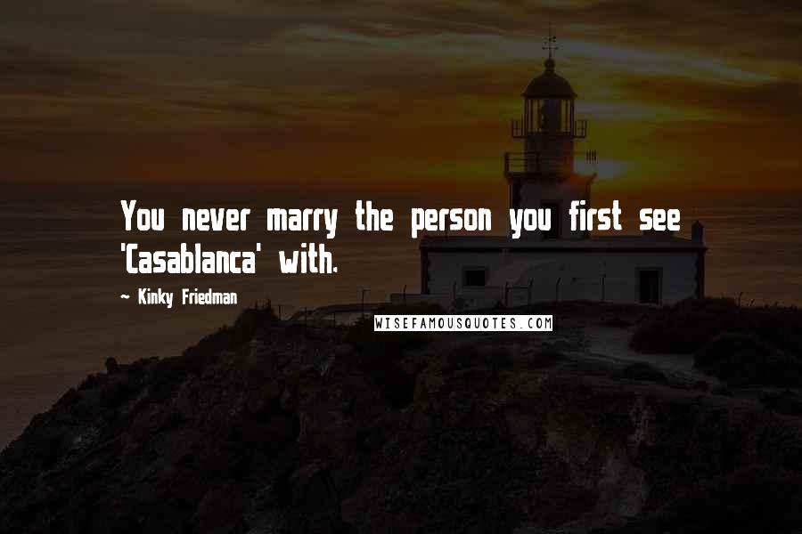 Kinky Friedman Quotes: You never marry the person you first see 'Casablanca' with.