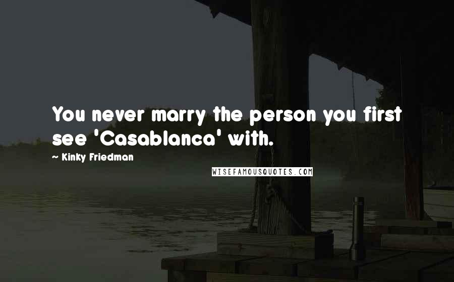 Kinky Friedman Quotes: You never marry the person you first see 'Casablanca' with.