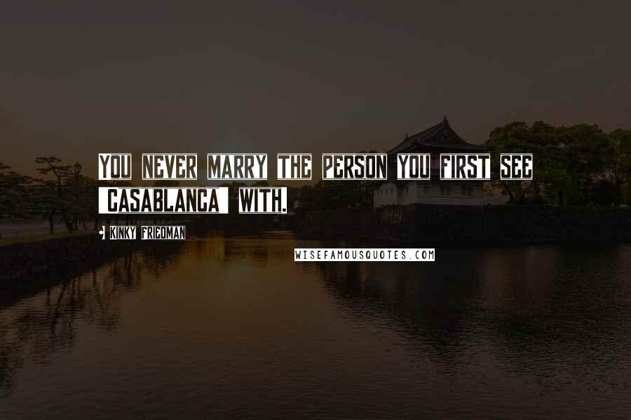 Kinky Friedman Quotes: You never marry the person you first see 'Casablanca' with.