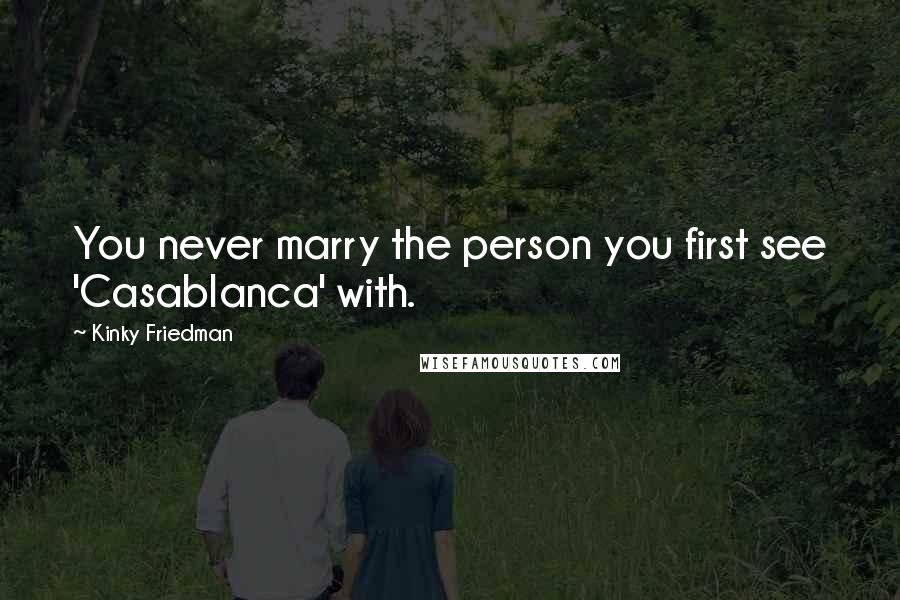 Kinky Friedman Quotes: You never marry the person you first see 'Casablanca' with.