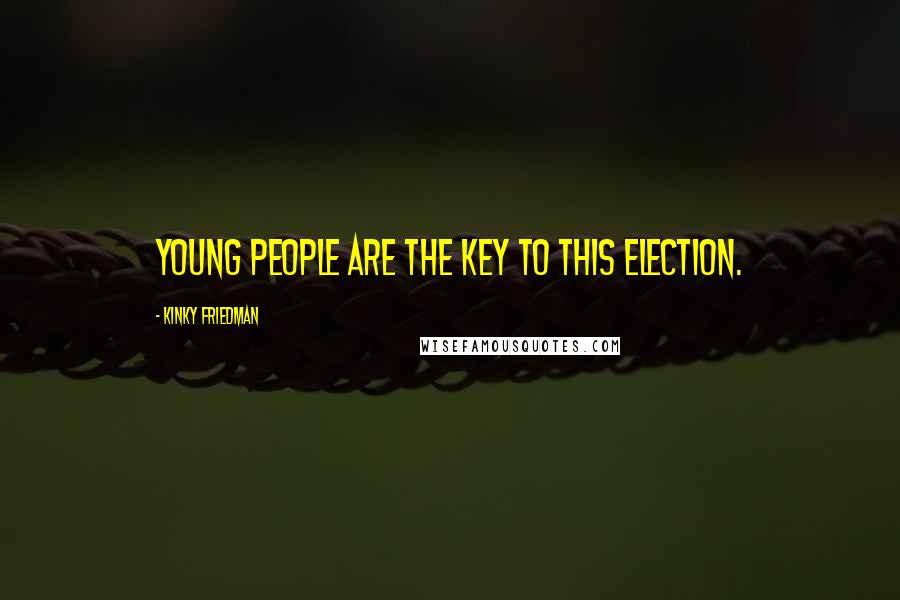 Kinky Friedman Quotes: Young people are the key to this election.