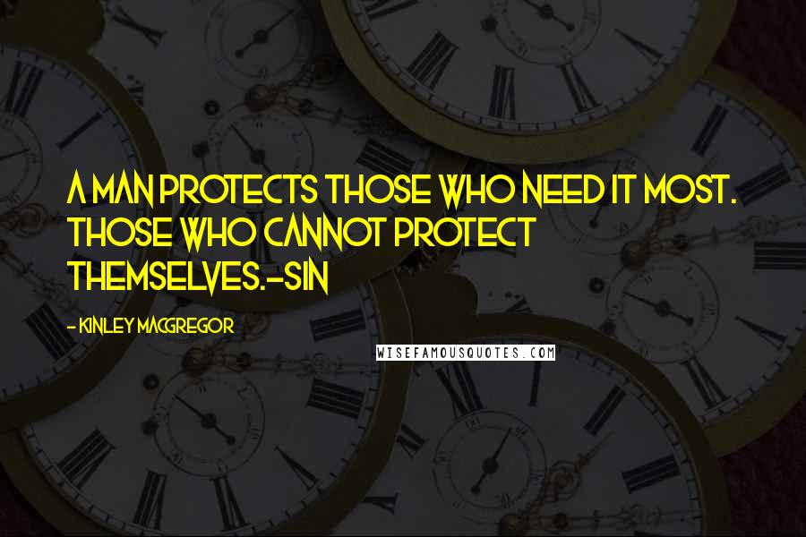 Kinley MacGregor Quotes: A man protects those who need it most. Those who cannot protect themselves.-Sin