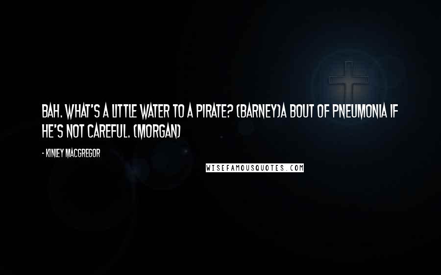 Kinley MacGregor Quotes: Bah. What's a little water to a pirate? (Barney)A bout of pneumonia if he's not careful. (Morgan)