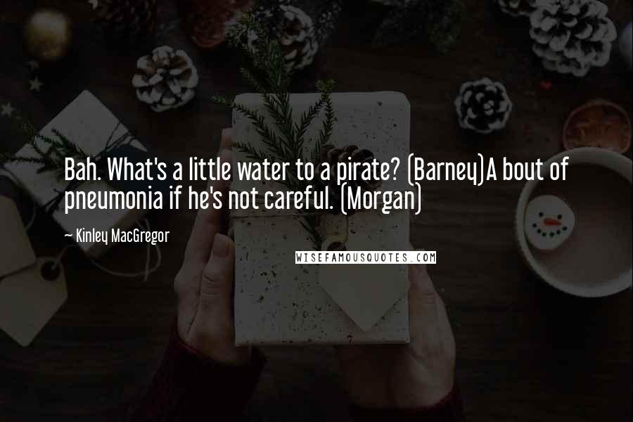 Kinley MacGregor Quotes: Bah. What's a little water to a pirate? (Barney)A bout of pneumonia if he's not careful. (Morgan)