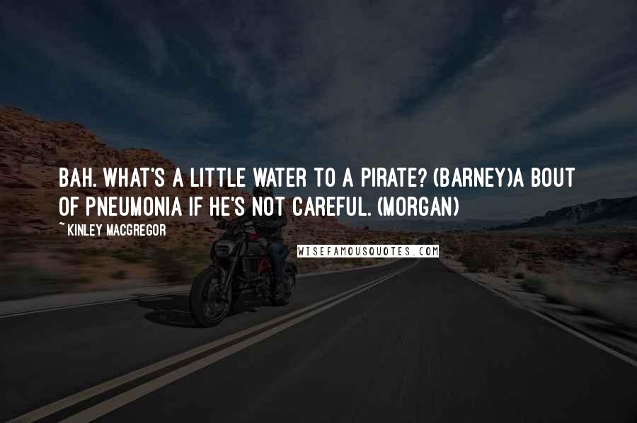 Kinley MacGregor Quotes: Bah. What's a little water to a pirate? (Barney)A bout of pneumonia if he's not careful. (Morgan)