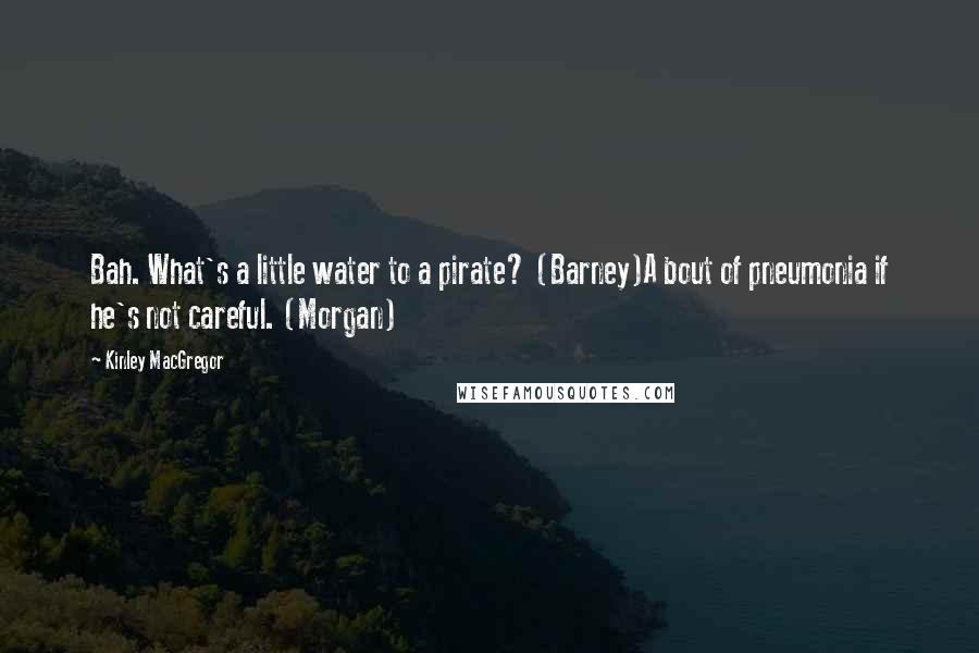 Kinley MacGregor Quotes: Bah. What's a little water to a pirate? (Barney)A bout of pneumonia if he's not careful. (Morgan)