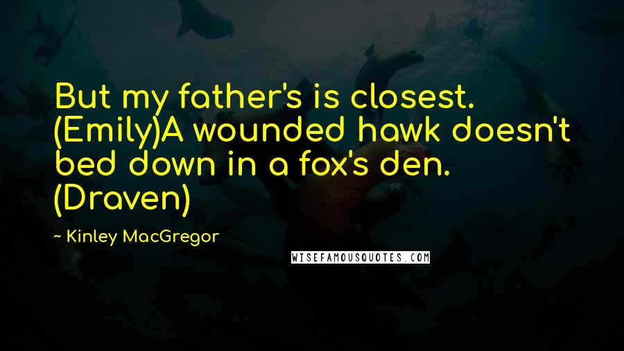 Kinley MacGregor Quotes: But my father's is closest. (Emily)A wounded hawk doesn't bed down in a fox's den. (Draven)