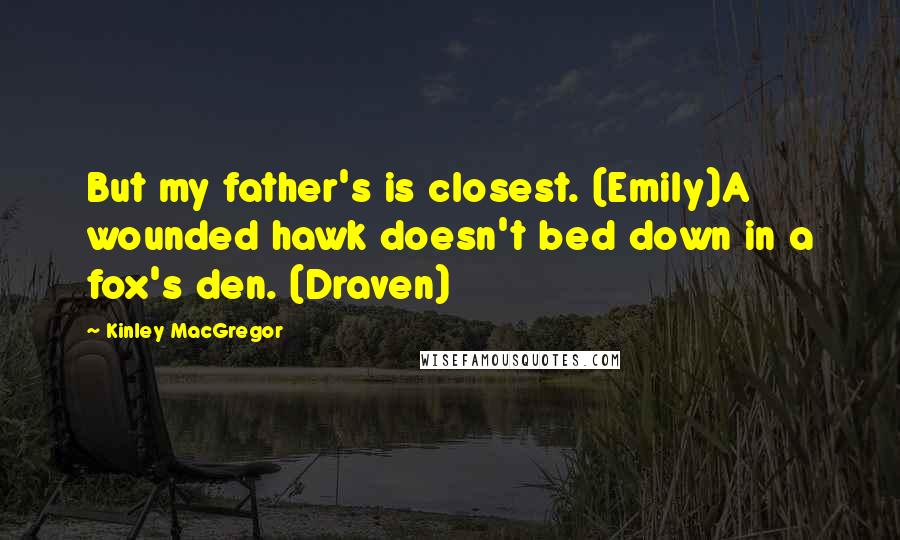 Kinley MacGregor Quotes: But my father's is closest. (Emily)A wounded hawk doesn't bed down in a fox's den. (Draven)