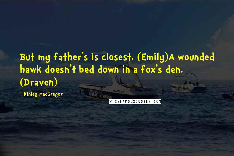 Kinley MacGregor Quotes: But my father's is closest. (Emily)A wounded hawk doesn't bed down in a fox's den. (Draven)