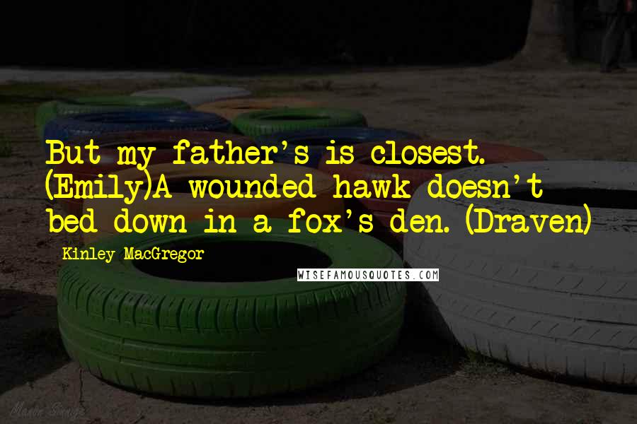 Kinley MacGregor Quotes: But my father's is closest. (Emily)A wounded hawk doesn't bed down in a fox's den. (Draven)