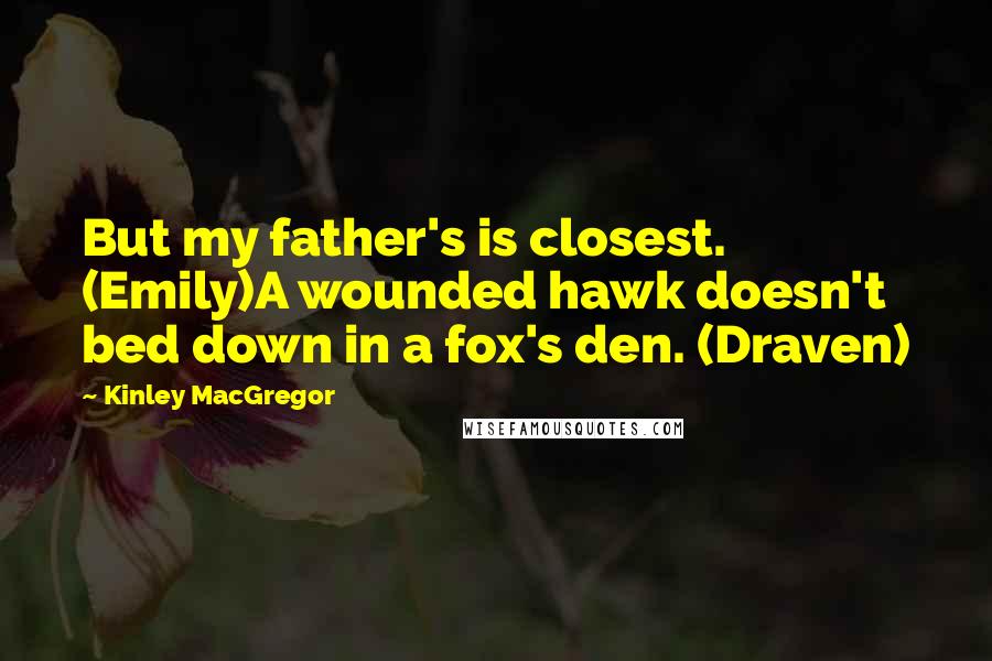 Kinley MacGregor Quotes: But my father's is closest. (Emily)A wounded hawk doesn't bed down in a fox's den. (Draven)