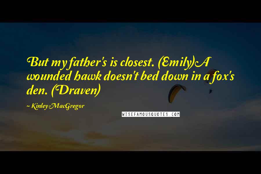 Kinley MacGregor Quotes: But my father's is closest. (Emily)A wounded hawk doesn't bed down in a fox's den. (Draven)