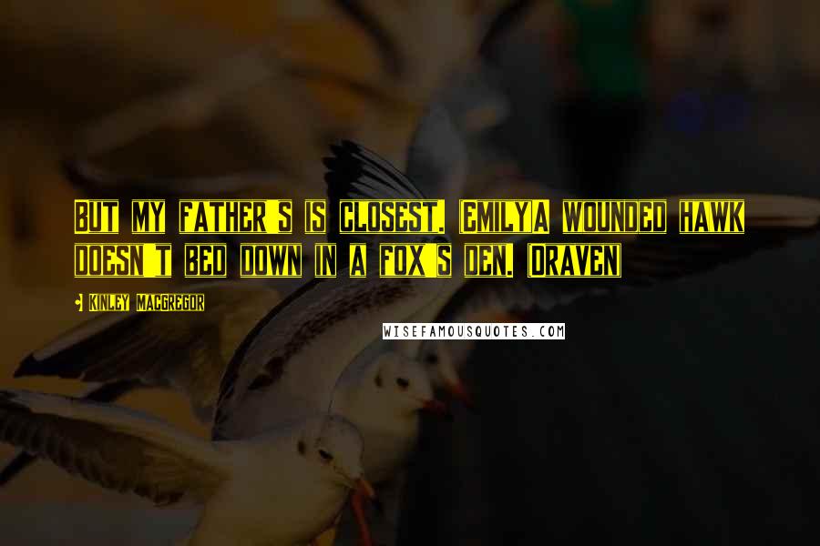 Kinley MacGregor Quotes: But my father's is closest. (Emily)A wounded hawk doesn't bed down in a fox's den. (Draven)