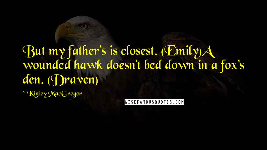 Kinley MacGregor Quotes: But my father's is closest. (Emily)A wounded hawk doesn't bed down in a fox's den. (Draven)