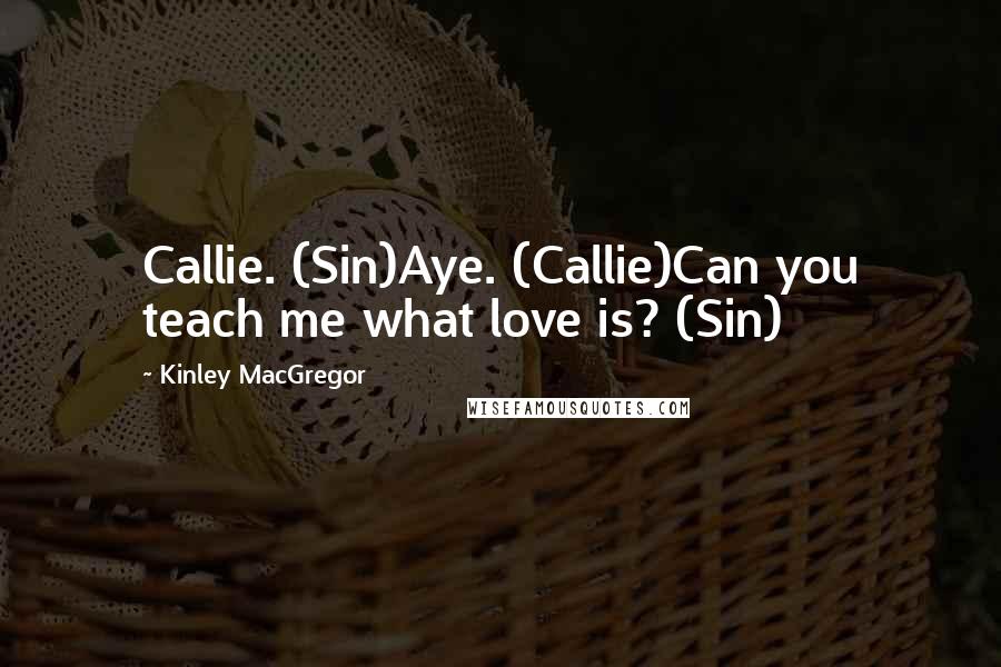 Kinley MacGregor Quotes: Callie. (Sin)Aye. (Callie)Can you teach me what love is? (Sin)