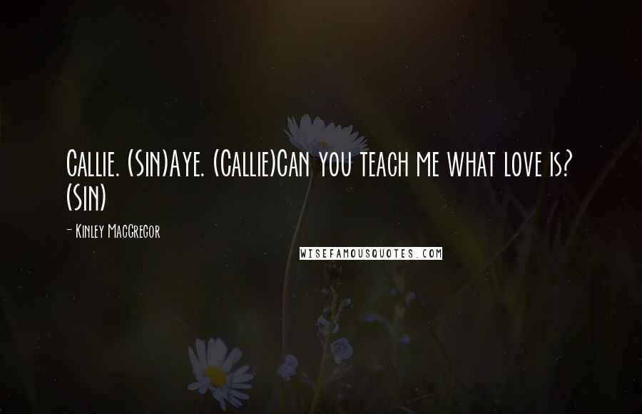 Kinley MacGregor Quotes: Callie. (Sin)Aye. (Callie)Can you teach me what love is? (Sin)