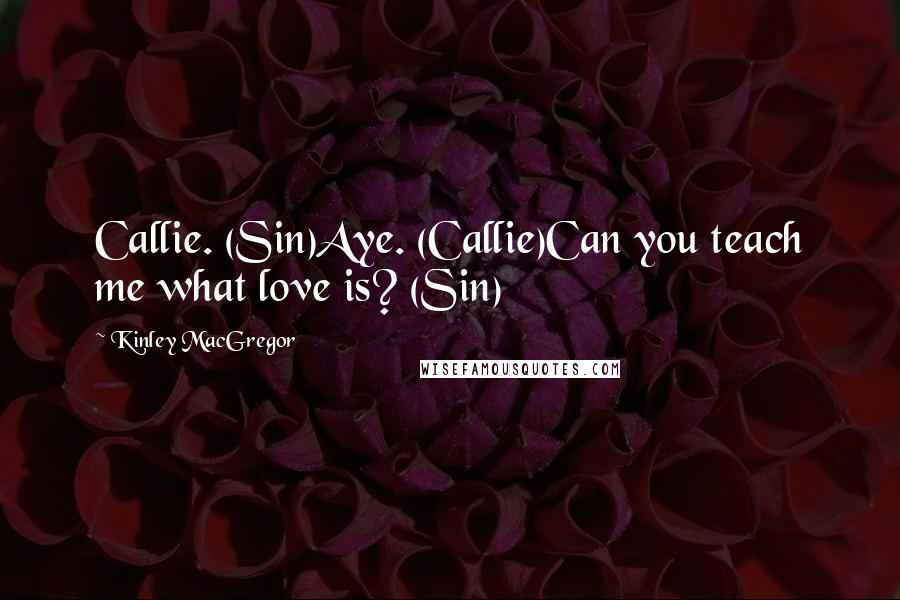 Kinley MacGregor Quotes: Callie. (Sin)Aye. (Callie)Can you teach me what love is? (Sin)