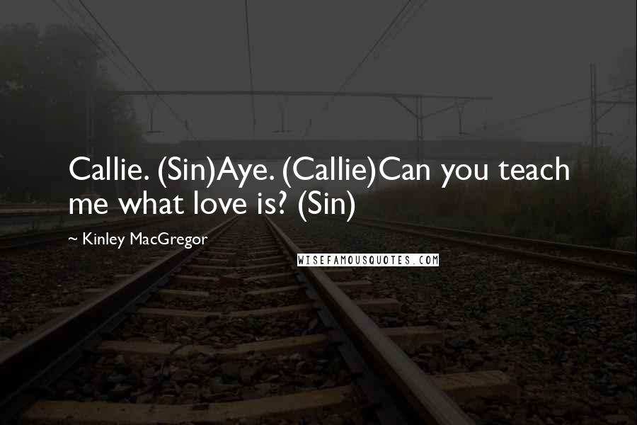 Kinley MacGregor Quotes: Callie. (Sin)Aye. (Callie)Can you teach me what love is? (Sin)