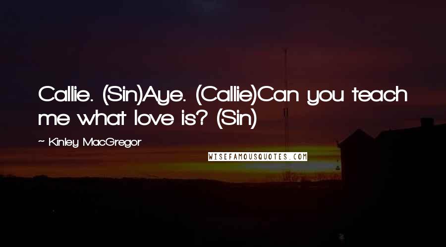 Kinley MacGregor Quotes: Callie. (Sin)Aye. (Callie)Can you teach me what love is? (Sin)