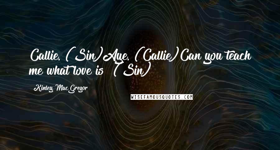 Kinley MacGregor Quotes: Callie. (Sin)Aye. (Callie)Can you teach me what love is? (Sin)