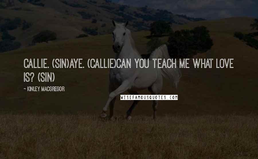 Kinley MacGregor Quotes: Callie. (Sin)Aye. (Callie)Can you teach me what love is? (Sin)