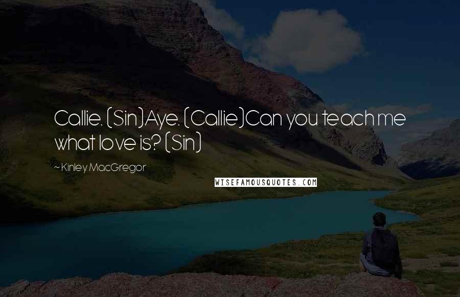 Kinley MacGregor Quotes: Callie. (Sin)Aye. (Callie)Can you teach me what love is? (Sin)