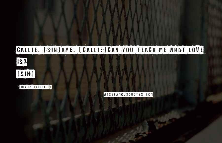 Kinley MacGregor Quotes: Callie. (Sin)Aye. (Callie)Can you teach me what love is? (Sin)