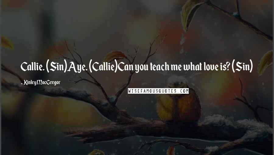 Kinley MacGregor Quotes: Callie. (Sin)Aye. (Callie)Can you teach me what love is? (Sin)