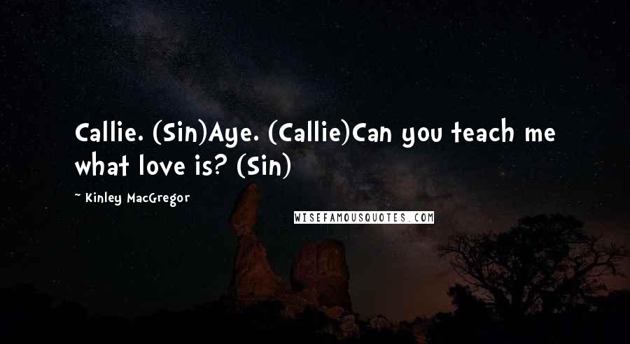 Kinley MacGregor Quotes: Callie. (Sin)Aye. (Callie)Can you teach me what love is? (Sin)