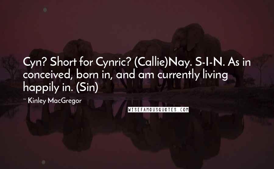 Kinley MacGregor Quotes: Cyn? Short for Cynric? (Callie)Nay. S-I-N. As in conceived, born in, and am currently living happily in. (Sin)