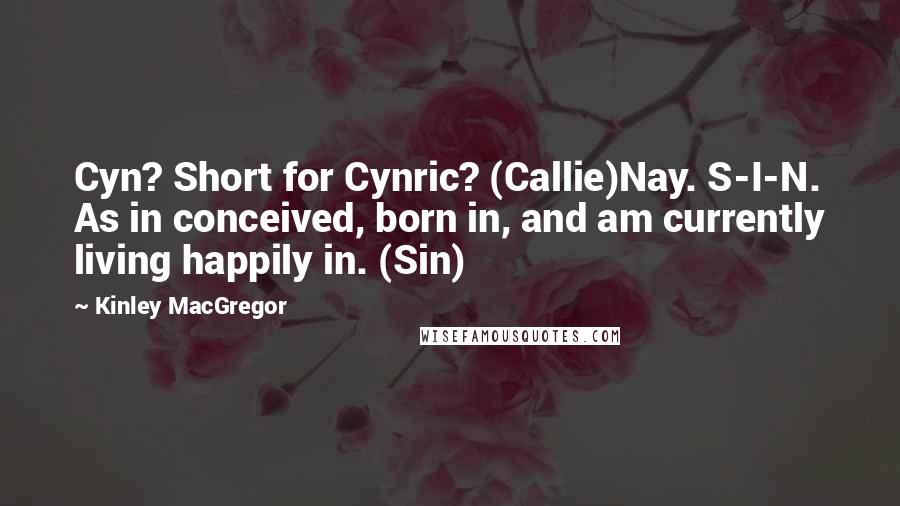 Kinley MacGregor Quotes: Cyn? Short for Cynric? (Callie)Nay. S-I-N. As in conceived, born in, and am currently living happily in. (Sin)