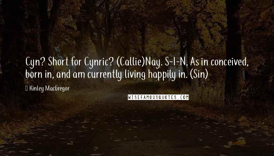 Kinley MacGregor Quotes: Cyn? Short for Cynric? (Callie)Nay. S-I-N. As in conceived, born in, and am currently living happily in. (Sin)