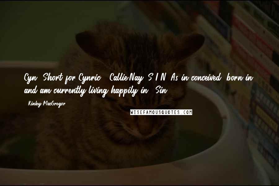 Kinley MacGregor Quotes: Cyn? Short for Cynric? (Callie)Nay. S-I-N. As in conceived, born in, and am currently living happily in. (Sin)