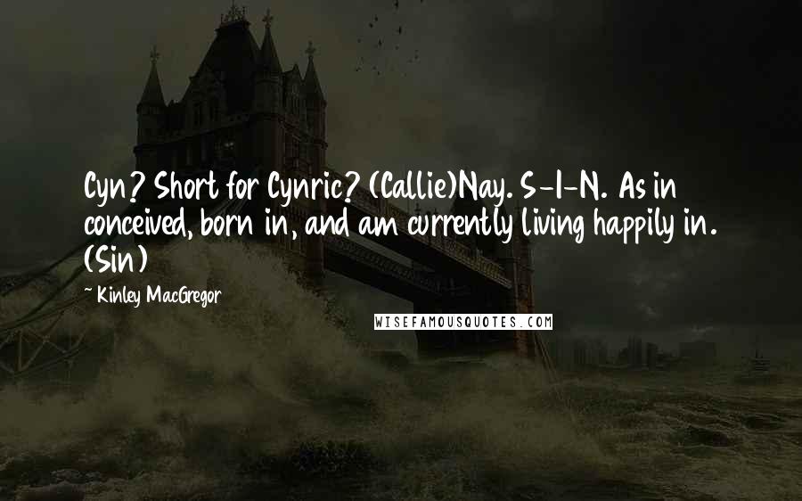 Kinley MacGregor Quotes: Cyn? Short for Cynric? (Callie)Nay. S-I-N. As in conceived, born in, and am currently living happily in. (Sin)