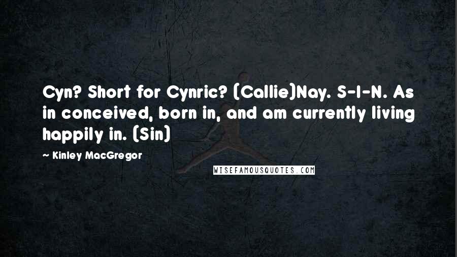 Kinley MacGregor Quotes: Cyn? Short for Cynric? (Callie)Nay. S-I-N. As in conceived, born in, and am currently living happily in. (Sin)