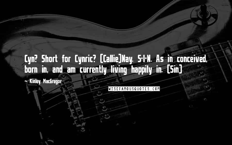 Kinley MacGregor Quotes: Cyn? Short for Cynric? (Callie)Nay. S-I-N. As in conceived, born in, and am currently living happily in. (Sin)