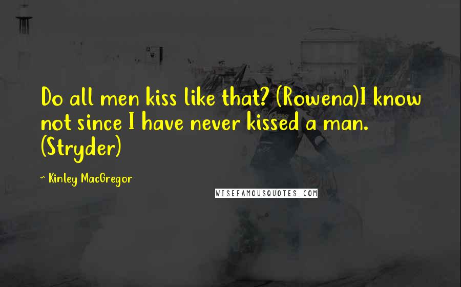 Kinley MacGregor Quotes: Do all men kiss like that? (Rowena)I know not since I have never kissed a man. (Stryder)