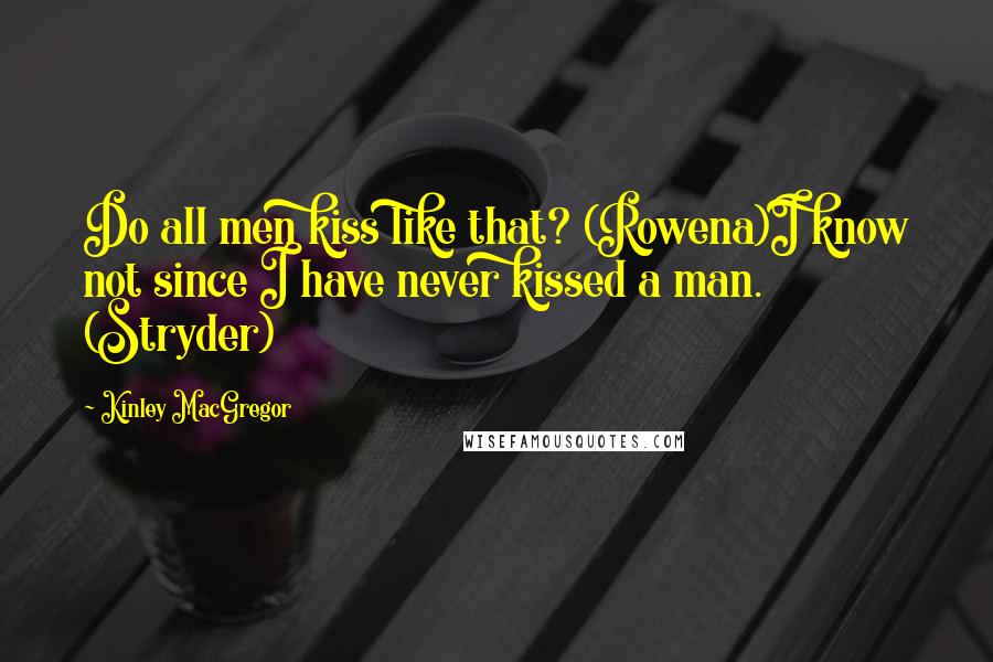 Kinley MacGregor Quotes: Do all men kiss like that? (Rowena)I know not since I have never kissed a man. (Stryder)