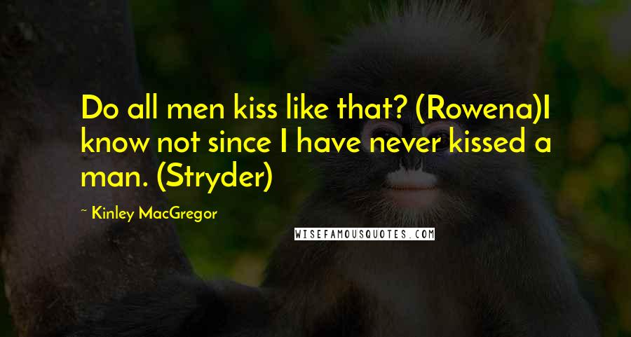 Kinley MacGregor Quotes: Do all men kiss like that? (Rowena)I know not since I have never kissed a man. (Stryder)