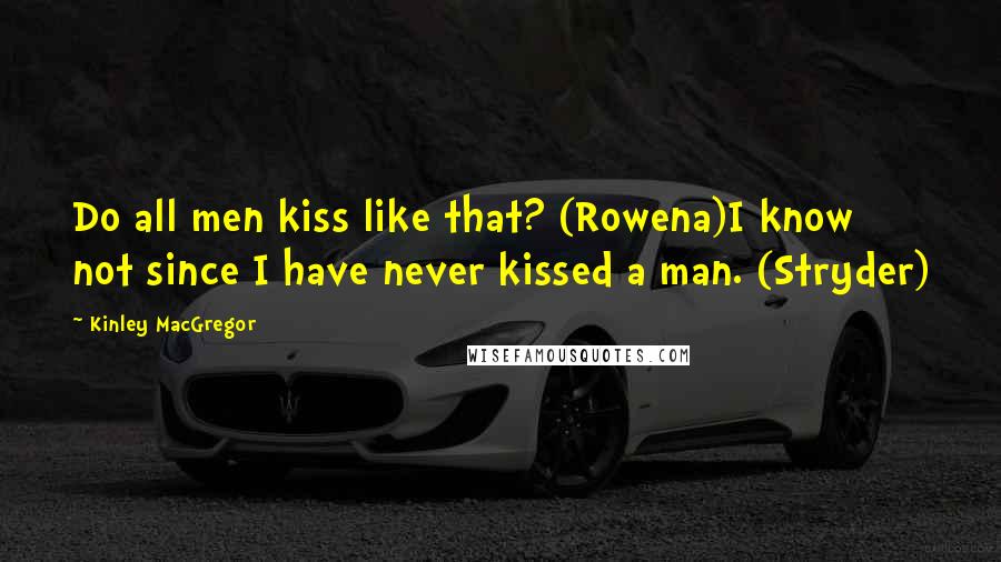 Kinley MacGregor Quotes: Do all men kiss like that? (Rowena)I know not since I have never kissed a man. (Stryder)