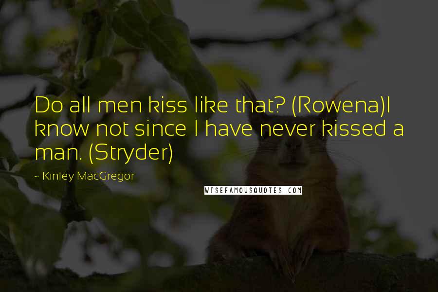 Kinley MacGregor Quotes: Do all men kiss like that? (Rowena)I know not since I have never kissed a man. (Stryder)