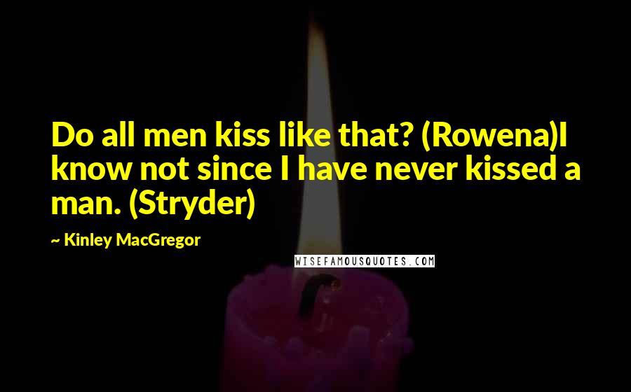 Kinley MacGregor Quotes: Do all men kiss like that? (Rowena)I know not since I have never kissed a man. (Stryder)