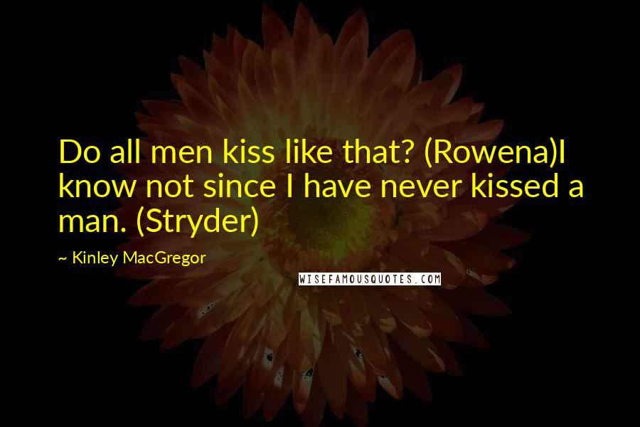 Kinley MacGregor Quotes: Do all men kiss like that? (Rowena)I know not since I have never kissed a man. (Stryder)