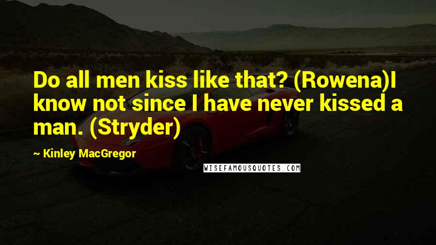 Kinley MacGregor Quotes: Do all men kiss like that? (Rowena)I know not since I have never kissed a man. (Stryder)